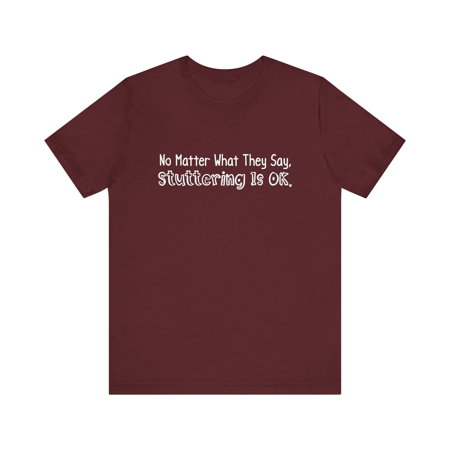 No Matter What They Say, Stuttering is OK - Minimalist Text Stutter Shirt