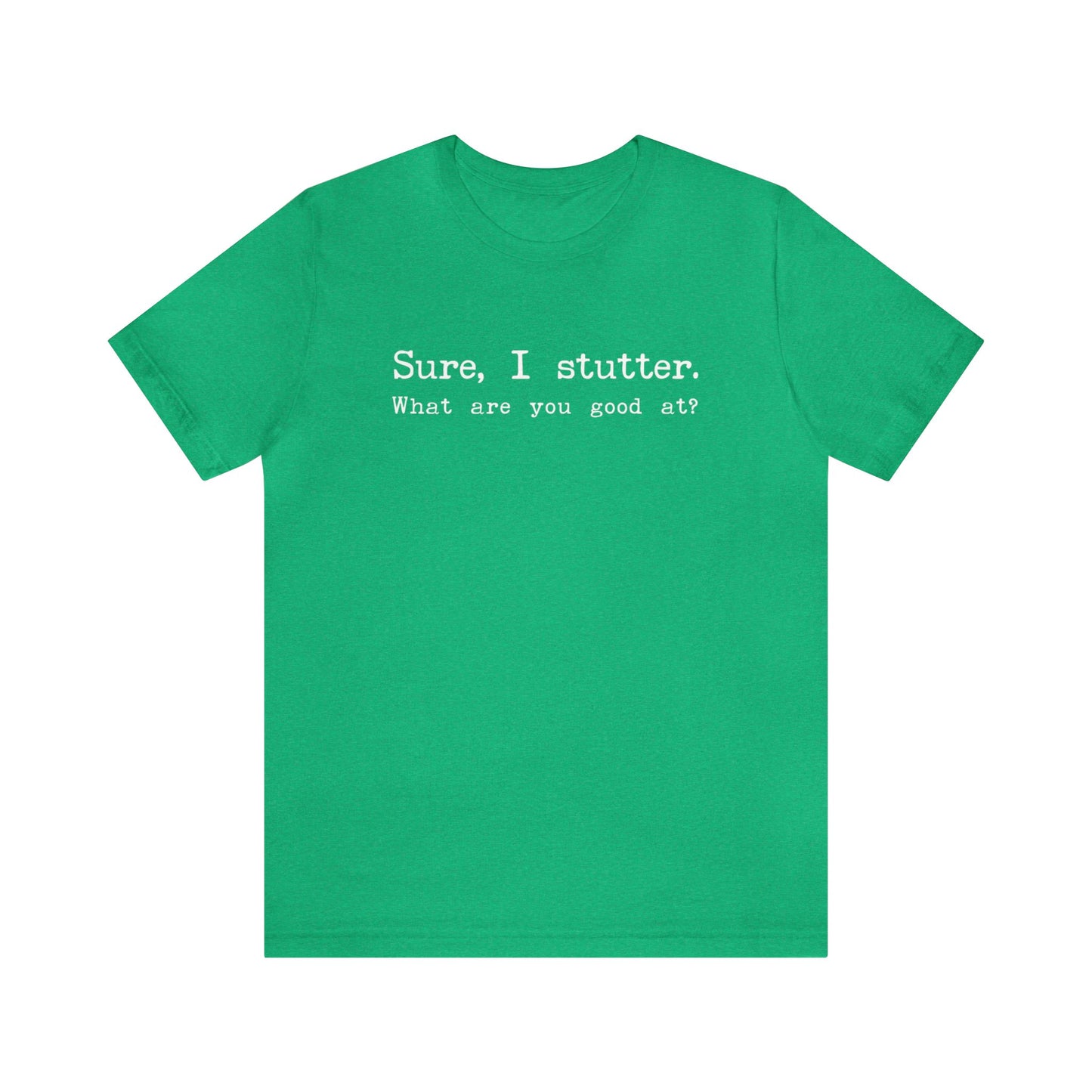 "Sure, I Stutter. What are You Good At?" Stuttering T-Shirt