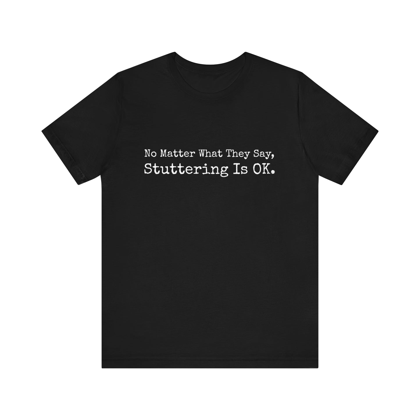 No Matter What They Say, Stuttering is OK - Minimalist Stutter Shirt