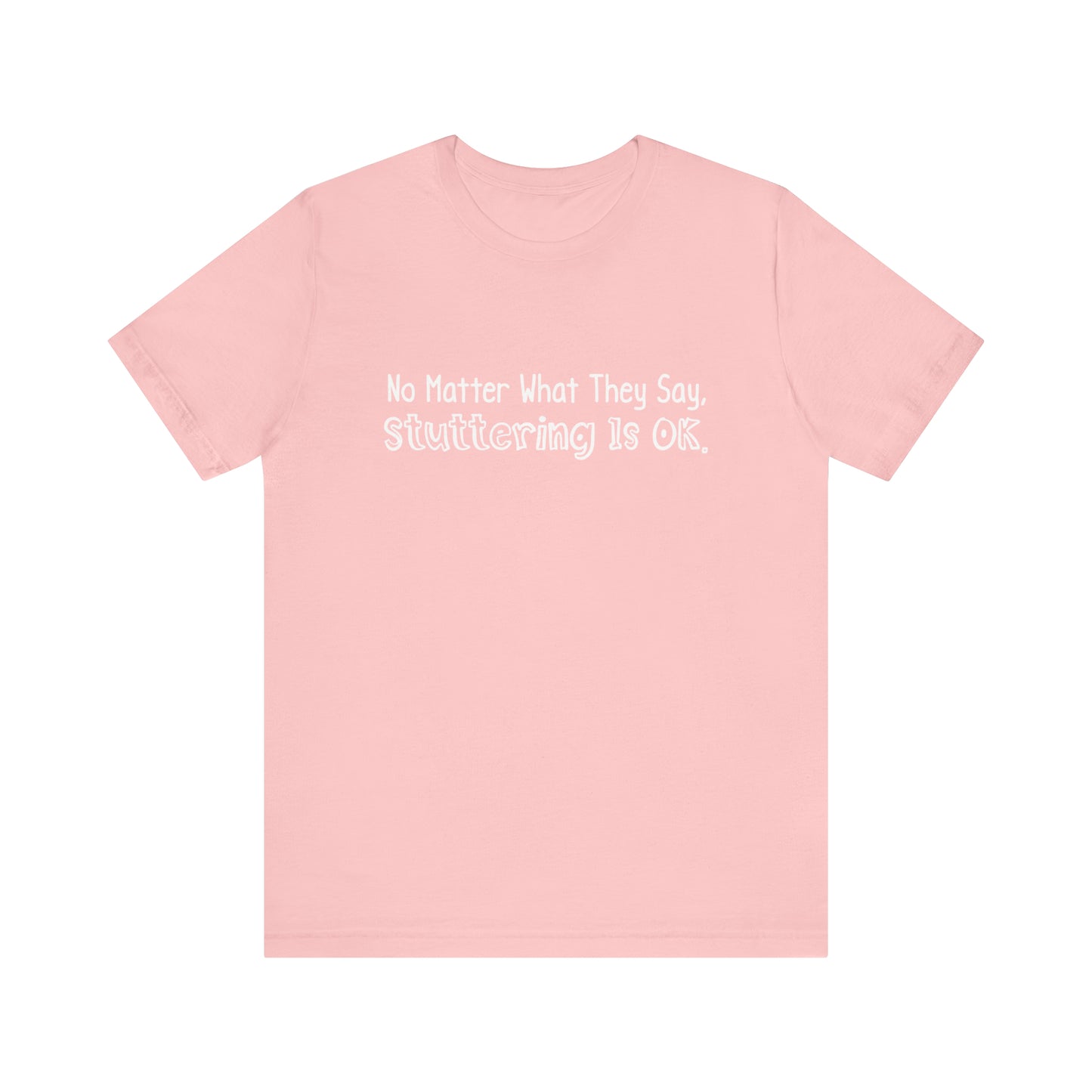 No Matter What They Say, Stuttering is OK - Minimalist Text Stutter Shirt