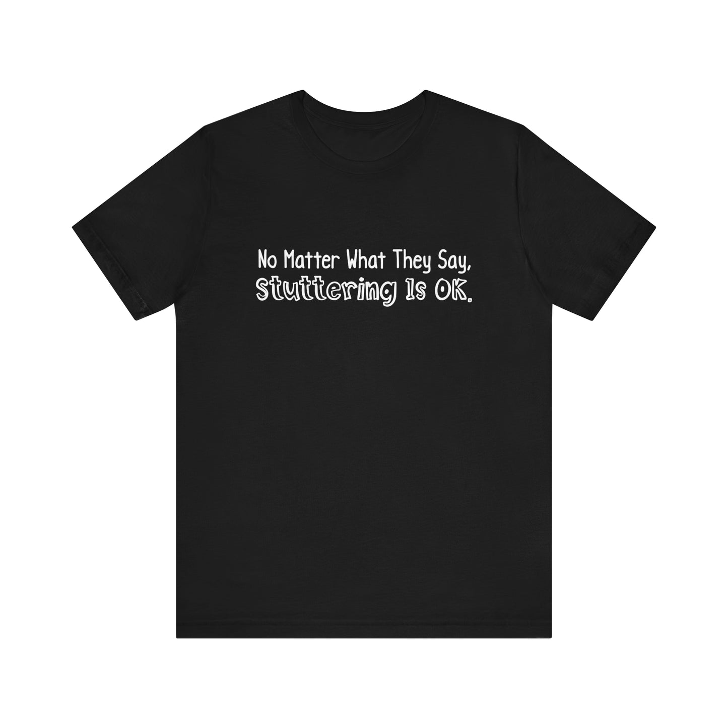 No Matter What They Say, Stuttering is OK - Minimalist Text Stutter Shirt