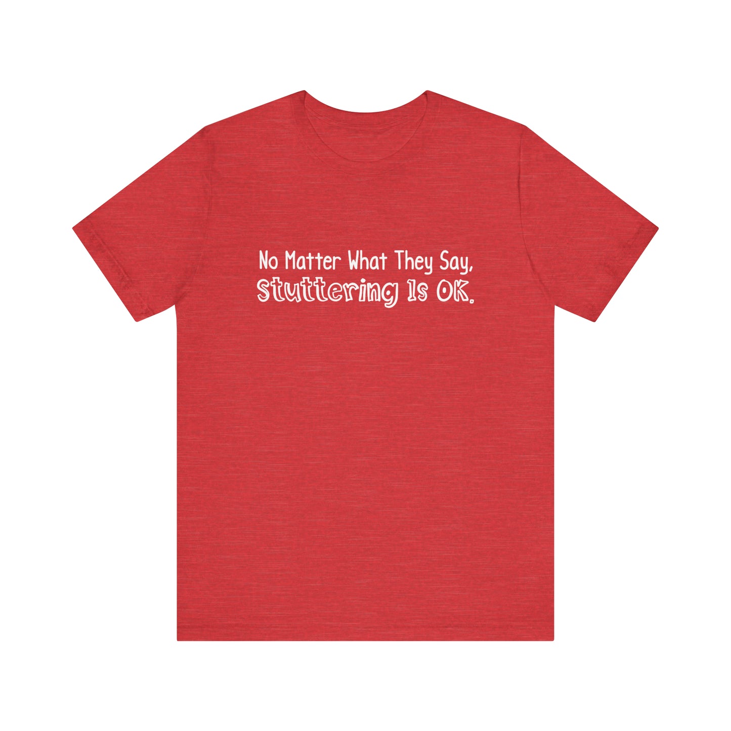 No Matter What They Say, Stuttering is OK - Minimalist Text Stutter Shirt