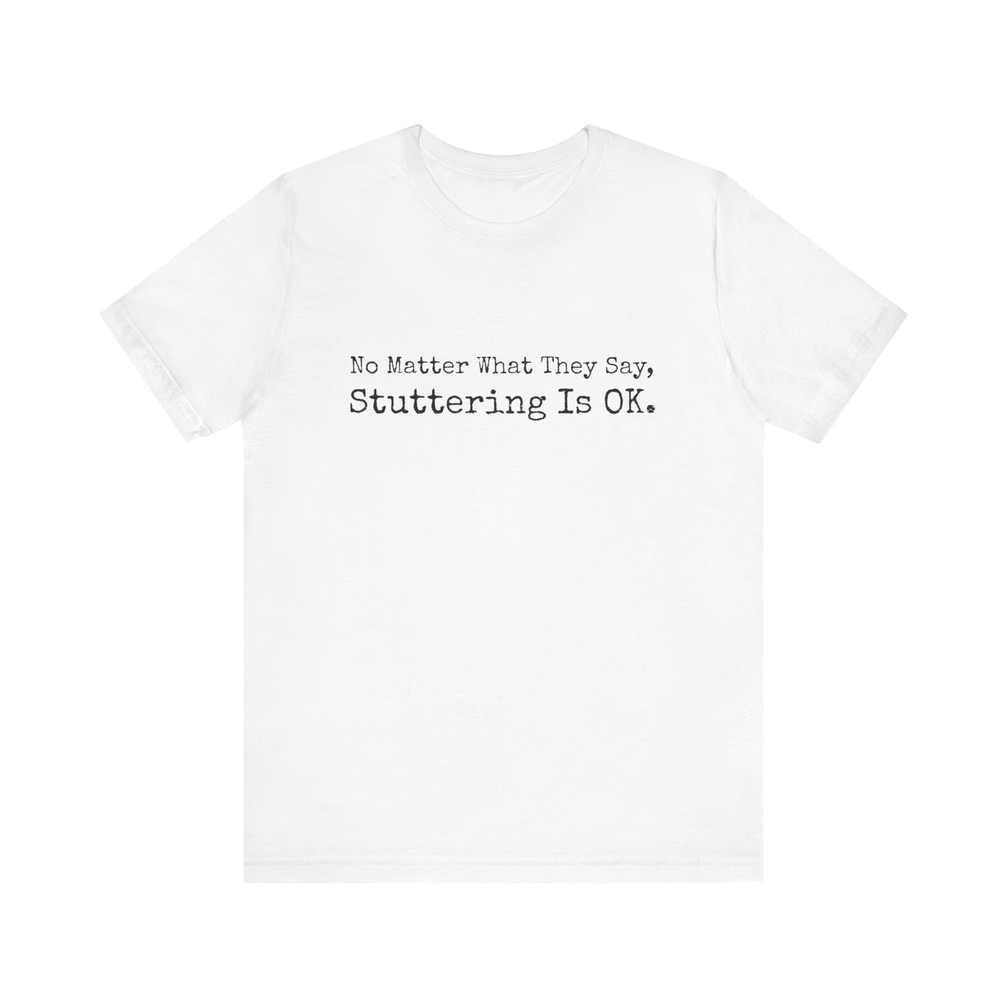 No Matter What They Say, Stuttering is OK - Minimalist Stutter Shirt