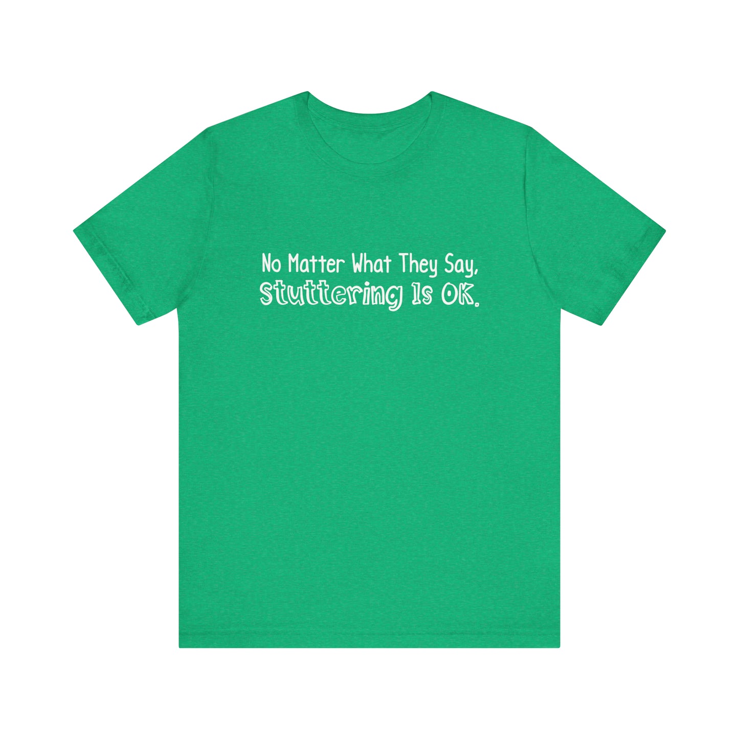 No Matter What They Say, Stuttering is OK - Minimalist Text Stutter Shirt