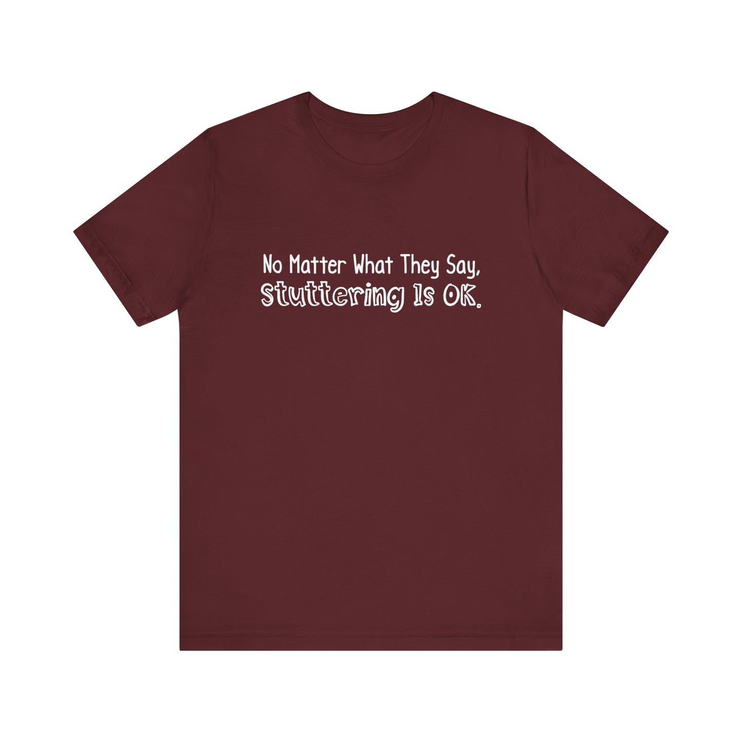 No Matter What They Say, Stuttering is OK - Minimalist Text Stutter Shirt