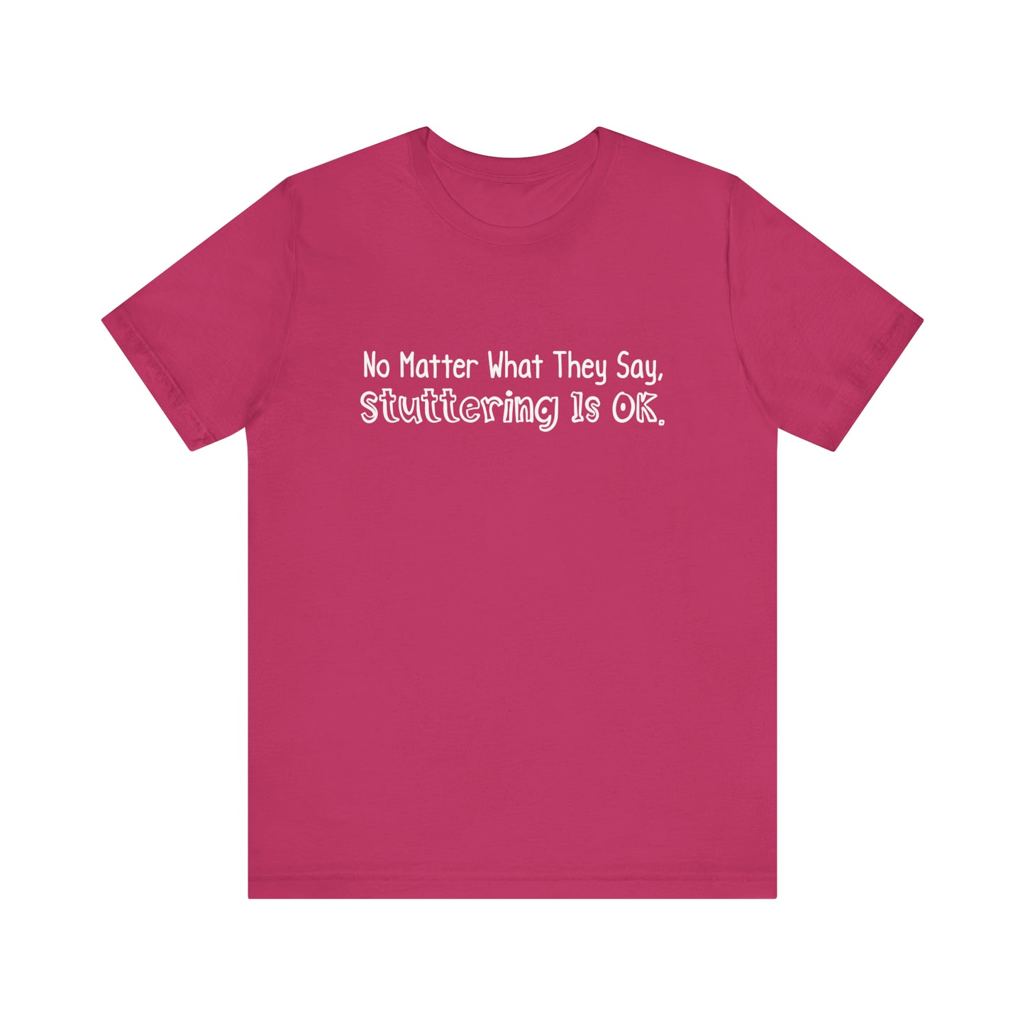 No Matter What They Say, Stuttering is OK - Minimalist Text Stutter Shirt