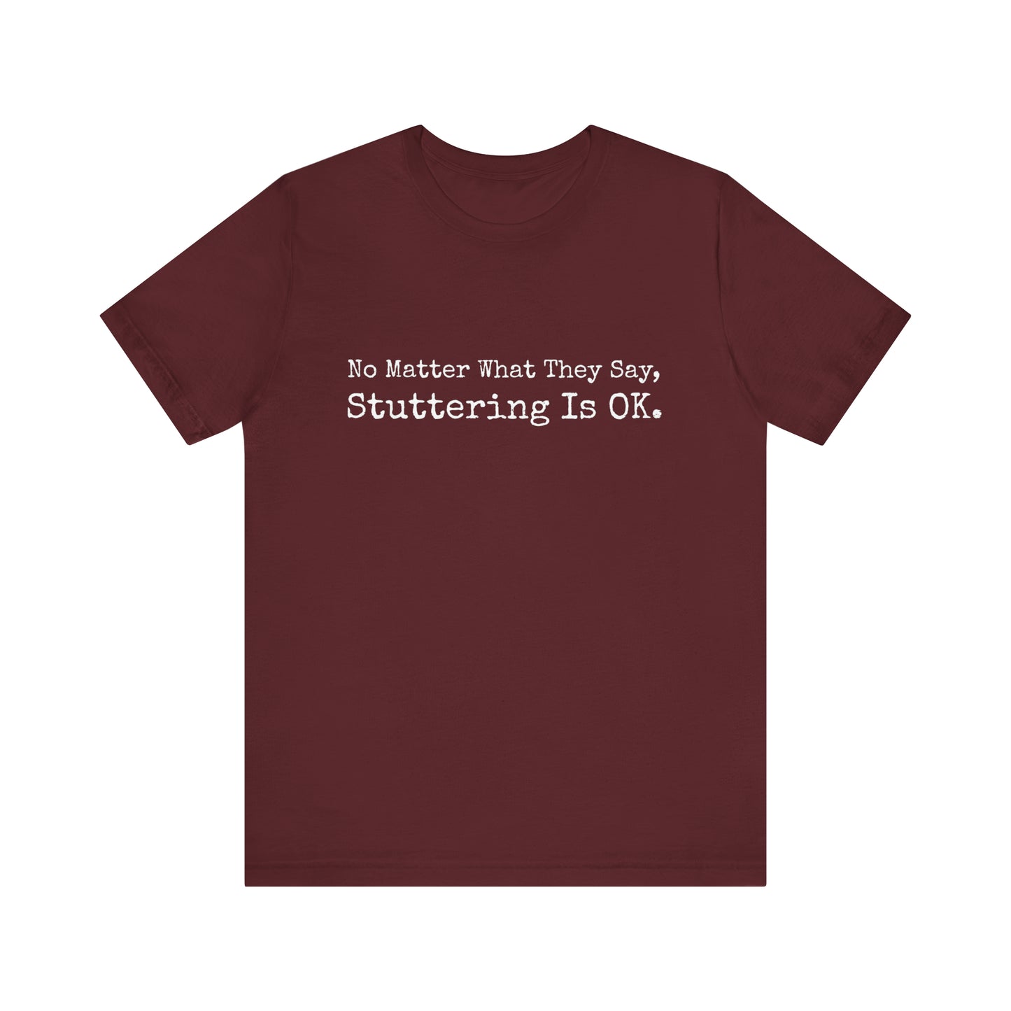 No Matter What They Say, Stuttering is OK - Minimalist Stutter Shirt