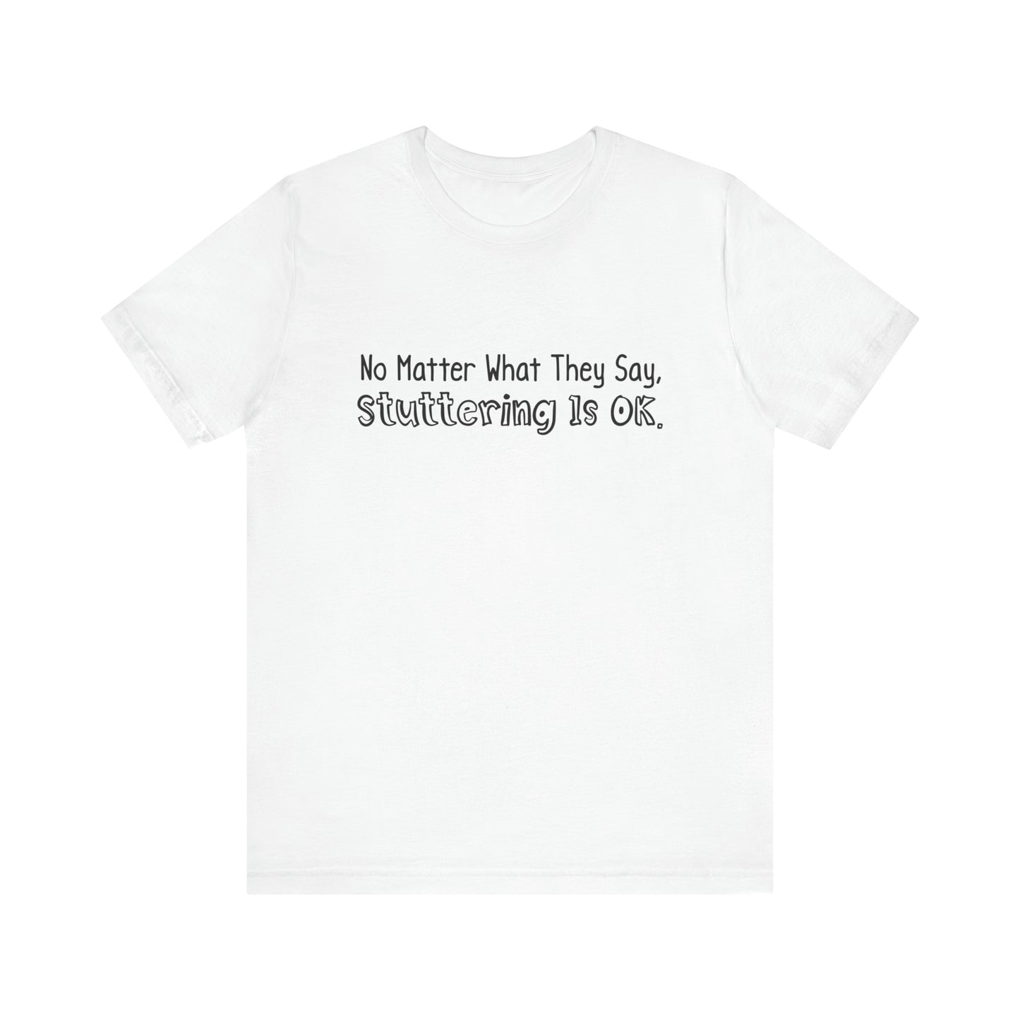 No Matter What They Say, Stuttering is OK - Minimalist Text Stutter Shirt