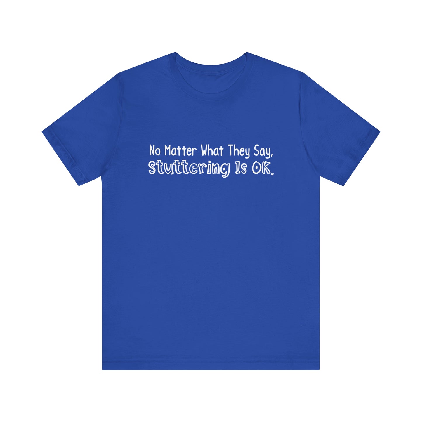 No Matter What They Say, Stuttering is OK - Minimalist Text Stutter Shirt