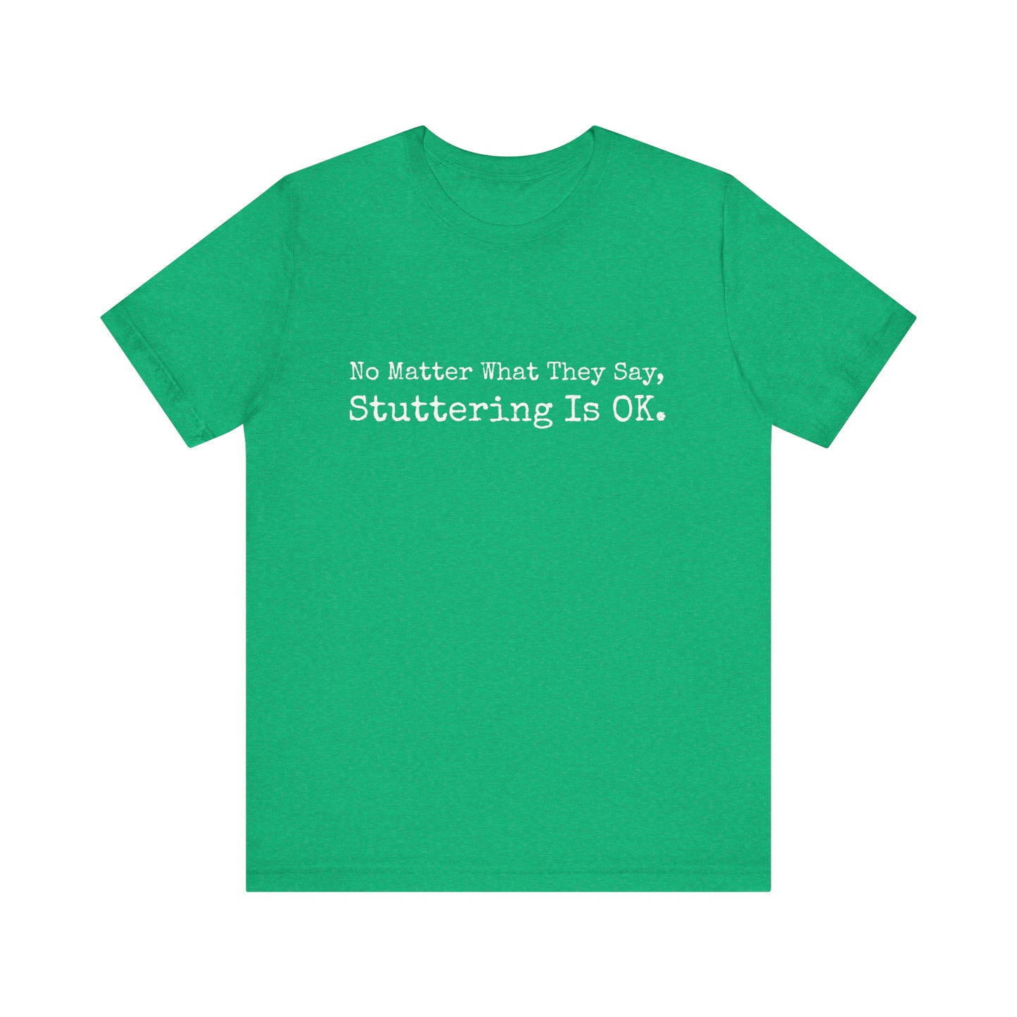 No Matter What They Say, Stuttering is OK - Minimalist Stutter Shirt