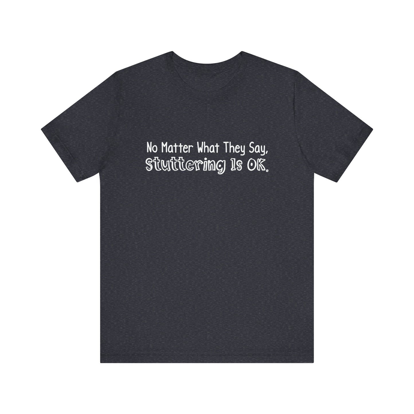 No Matter What They Say, Stuttering is OK - Minimalist Text Stutter Shirt