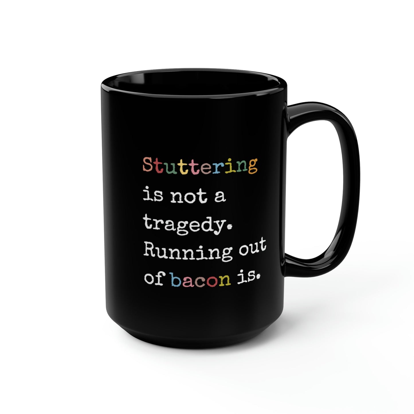 Stuttering Isn't a Tragedy, Running out of Bacon Is. Stutter Mug, 15oz