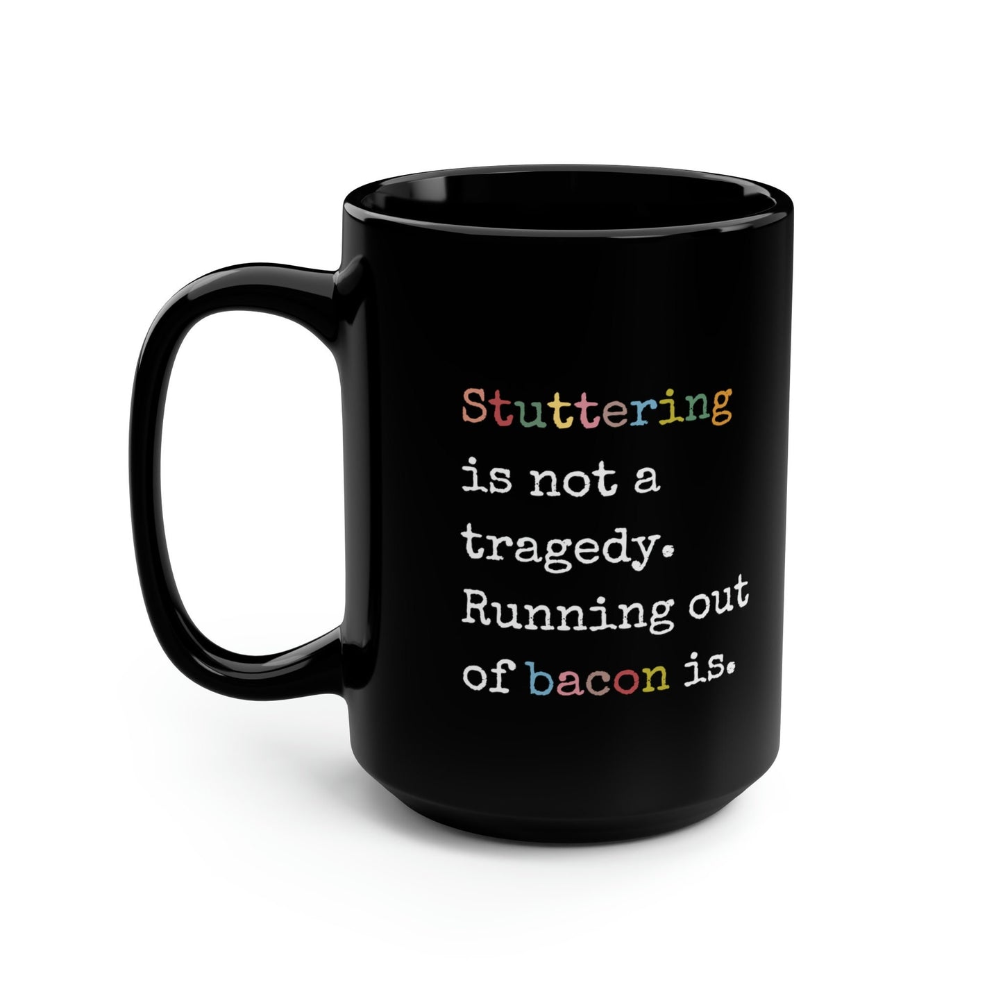 Stuttering Isn't a Tragedy, Running out of Bacon Is. Stutter Mug, 15oz