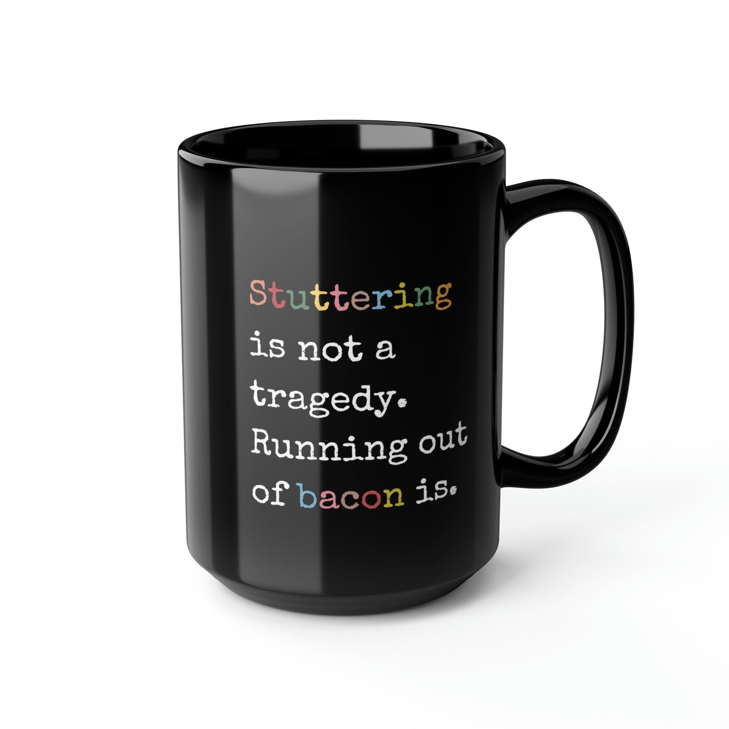 Stuttering Isn't a Tragedy, Running out of Bacon Is. Stutter Mug, 15oz