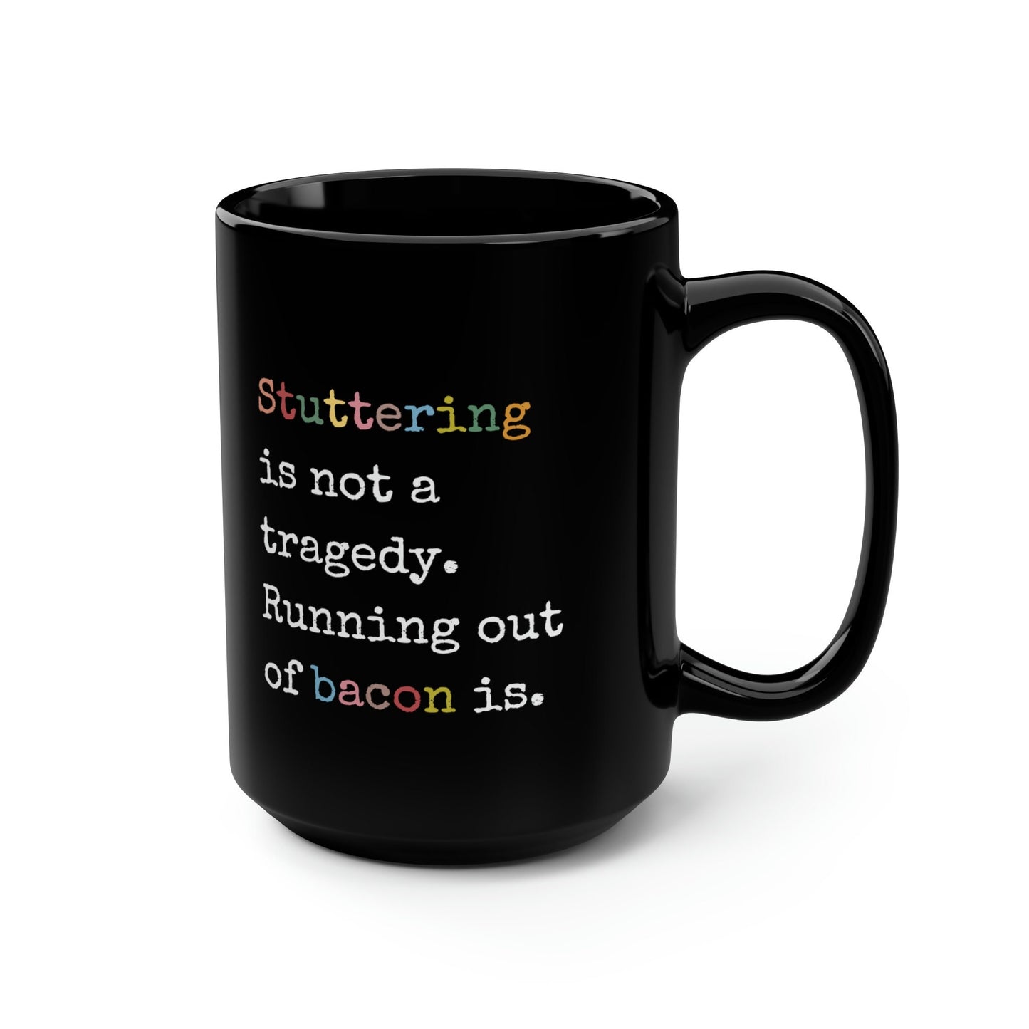 Stuttering Isn't a Tragedy, Running out of Bacon Is. Stutter Mug, 15oz